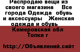 Распродаю вещи из своего магазина  - Все города Одежда, обувь и аксессуары » Женская одежда и обувь   . Кемеровская обл.,Топки г.